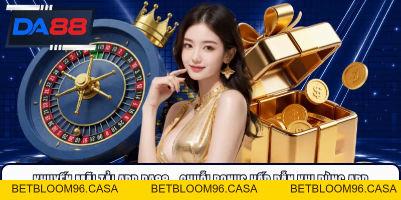 Khuyến Mãi Tải App DA88 - Chuỗi Bonus Hấp Dẫn Khi Dùng App
